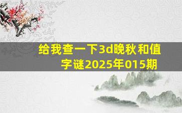 给我查一下3d晚秋和值字谜2025年015期