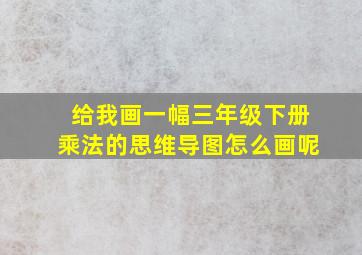 给我画一幅三年级下册乘法的思维导图怎么画呢