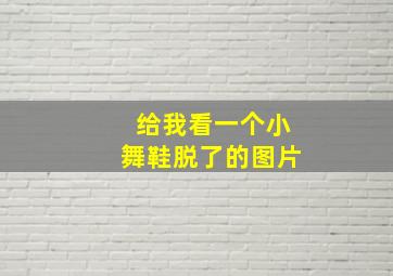 给我看一个小舞鞋脱了的图片