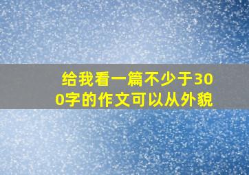 给我看一篇不少于300字的作文可以从外貌