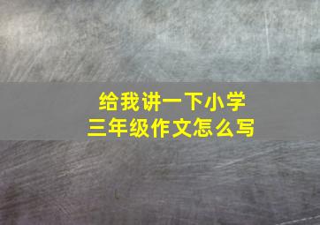 给我讲一下小学三年级作文怎么写