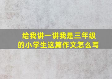 给我讲一讲我是三年级的小学生这篇作文怎么写