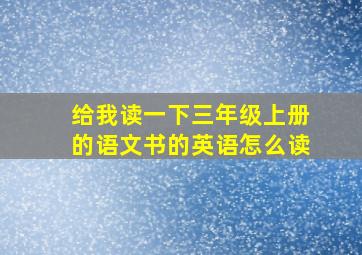 给我读一下三年级上册的语文书的英语怎么读