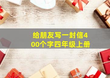 给朋友写一封信400个字四年级上册