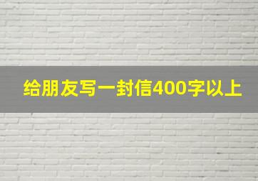 给朋友写一封信400字以上