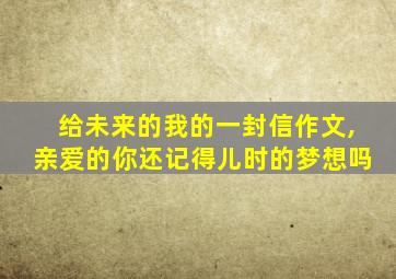 给未来的我的一封信作文,亲爱的你还记得儿时的梦想吗