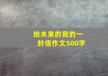 给未来的我的一封信作文500字