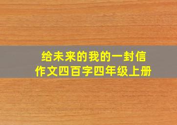 给未来的我的一封信作文四百字四年级上册