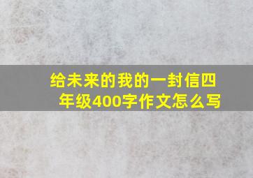 给未来的我的一封信四年级400字作文怎么写