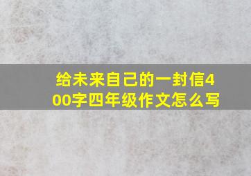 给未来自己的一封信400字四年级作文怎么写