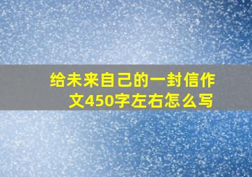 给未来自己的一封信作文450字左右怎么写