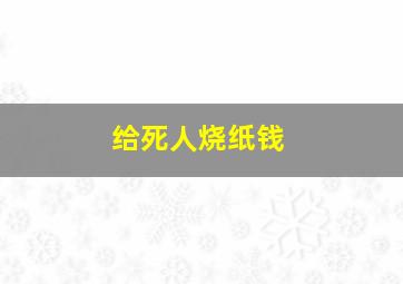 给死人烧纸钱