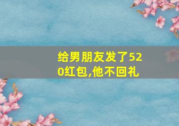 给男朋友发了520红包,他不回礼