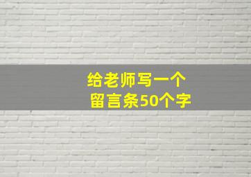 给老师写一个留言条50个字