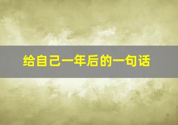 给自己一年后的一句话