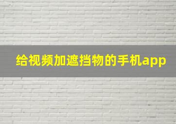 给视频加遮挡物的手机app