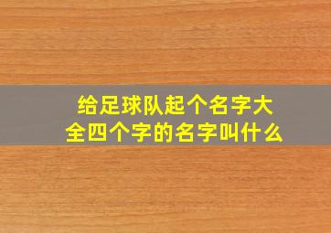 给足球队起个名字大全四个字的名字叫什么