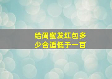 给闺蜜发红包多少合适低于一百