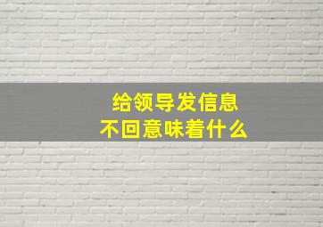 给领导发信息不回意味着什么