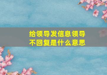 给领导发信息领导不回复是什么意思