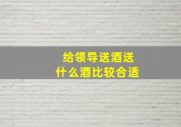 给领导送酒送什么酒比较合适