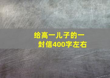 给高一儿子的一封信400字左右