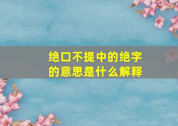 绝口不提中的绝字的意思是什么解释