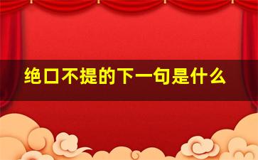 绝口不提的下一句是什么