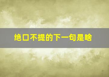 绝口不提的下一句是啥