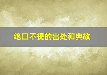 绝口不提的出处和典故