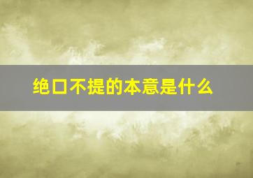 绝口不提的本意是什么