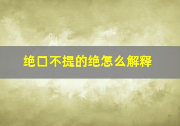 绝口不提的绝怎么解释