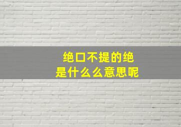 绝口不提的绝是什么么意思呢