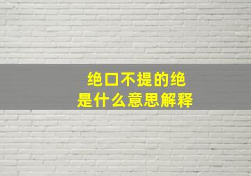 绝口不提的绝是什么意思解释