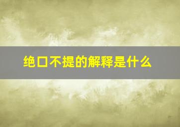 绝口不提的解释是什么