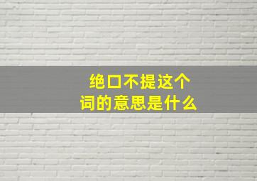 绝口不提这个词的意思是什么