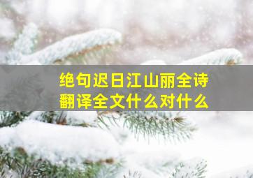 绝句迟日江山丽全诗翻译全文什么对什么