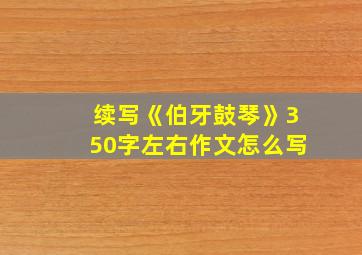 续写《伯牙鼓琴》350字左右作文怎么写