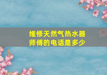 维修天然气热水器师傅的电话是多少