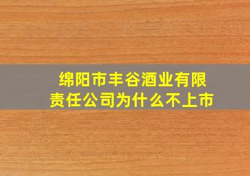 绵阳市丰谷酒业有限责任公司为什么不上市