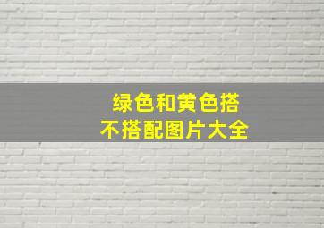 绿色和黄色搭不搭配图片大全