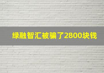 绿融智汇被骗了2800块钱