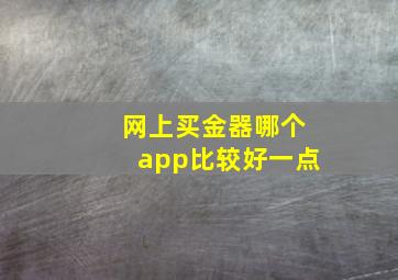 网上买金器哪个app比较好一点