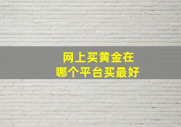 网上买黄金在哪个平台买最好