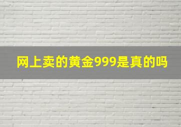 网上卖的黄金999是真的吗