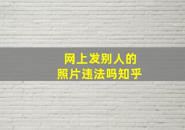 网上发别人的照片违法吗知乎