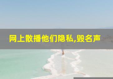 网上散播他们隐私,毁名声