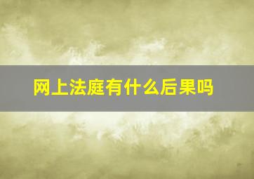 网上法庭有什么后果吗