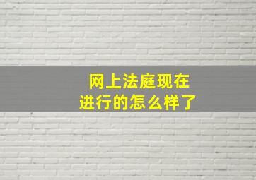 网上法庭现在进行的怎么样了