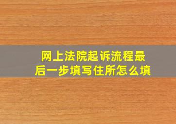 网上法院起诉流程最后一步填写住所怎么填